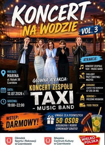 ONCERT NA WODZIE VOL. 3 MIEJSCE: MARINA ul. Rybaki 30 Czarnk&oacute;w DATA: 12.07.2026 r. GODZINA: 19:00-22:00 WSTĘP: GŁ&Oacute;WNA ATRAKCJA: KONCERT ZESPOŁU TAXI MUSIC BAND DARMOWY! Ośrodek Sportu i Rekreacji w Czarnkowie UWAGA: DLA PIERWSZYCH 50 OS&Oacute;B KIEŁBASKA I KUBE