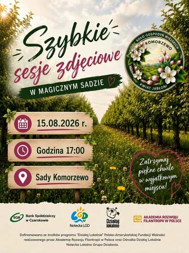 Szybkie sesje zdjęciowe W MAGICZNYM SADZIE KOŁO GOSPODYŃ WIEJSKICH KOMORZEWO KWIAT JABŁONI 15.08.2026 r. Godzina 17:00 Sady Komorzewo Zatrzymaj piękne chwile w wyjątkowym miejscu! SGB Bank Sp&oacute;łdzielczy w Czarnkowie Notecka LGD Działaj lokalnie AKADEMIA RO