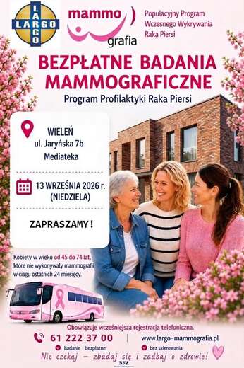 LARGO mammo Populacyjny Program grafia Wczesnego Wykrywania Rakca Piersi BEZPŁATNE BADANIA MAMMOGRAFICZNE Program Profilaktyki Raka Piersi WIELEŃ ul. Jaryńska 7b Mediateka 13 WRZEŚNIA 2026 r. (NIEDZIELA) ZAPRASZAMY! Kobiety w wieku od 45 do 74 lat, kt&oacute;re 
