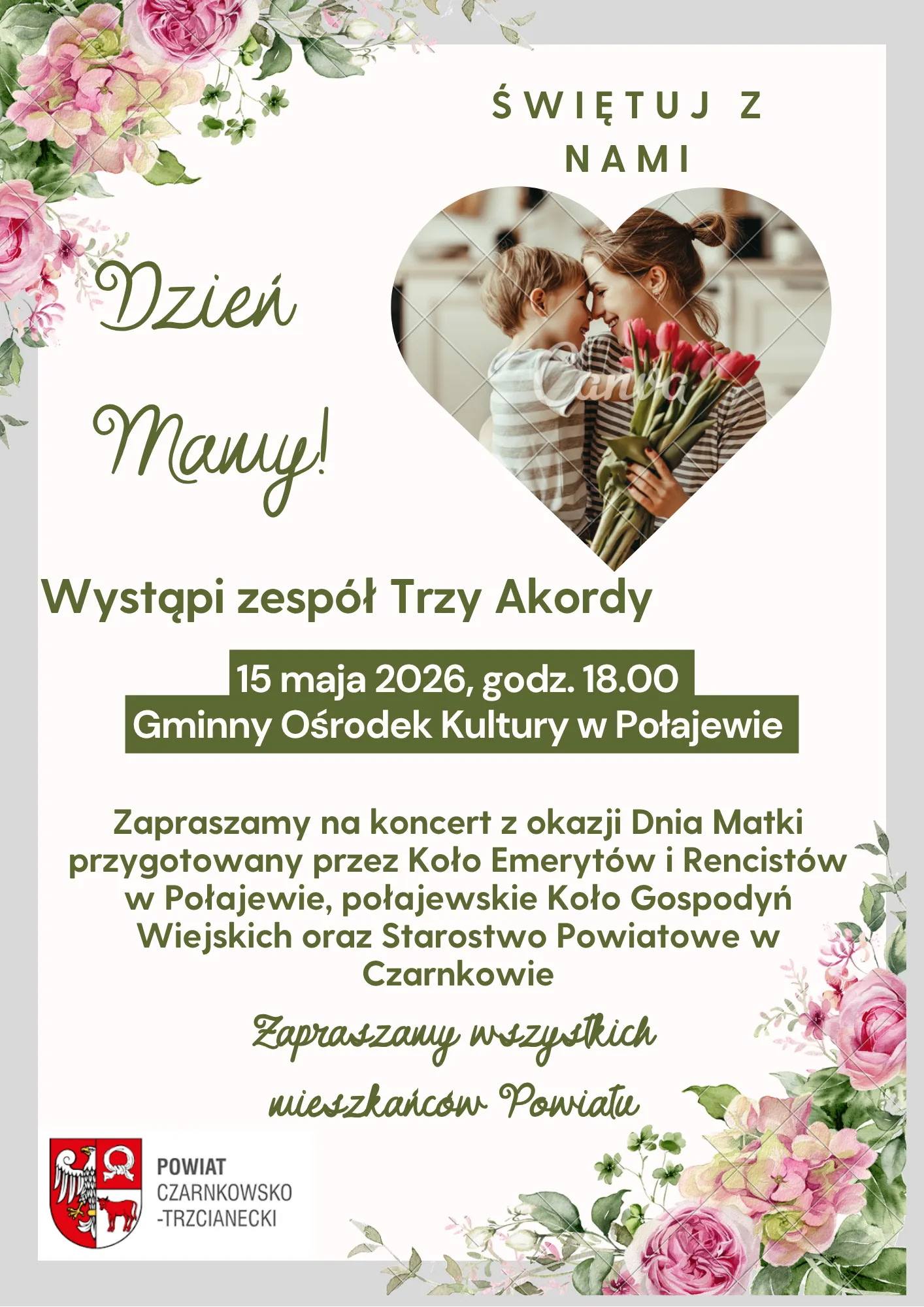 ŚWIĘTUJ Z NAMI Dzień Mamy! Wystąpi zesp&oacute;ł Trzy Akordy 15 maja 2026, godz. 18.00 Gminny Ośrodek Kultury w&nbsp;Połajewie Zapraszamy na&nbsp;koncert z&nbsp;okazji Dnia Matki przygotowany przez Koło Emeryt&oacute;w i&nbsp;Rencist&oacute;w w&nbsp;Połajewie, połajewskie Koło Gospodyń Wiejskich oraz&nbsp;Starostwo Powiatowe w&nbsp;Czarnkowie Zapraszamy wszystkich mieszkańc&oacute;w Powiatu POWIAT CZARNKOWSKO -TRZCIANECKI