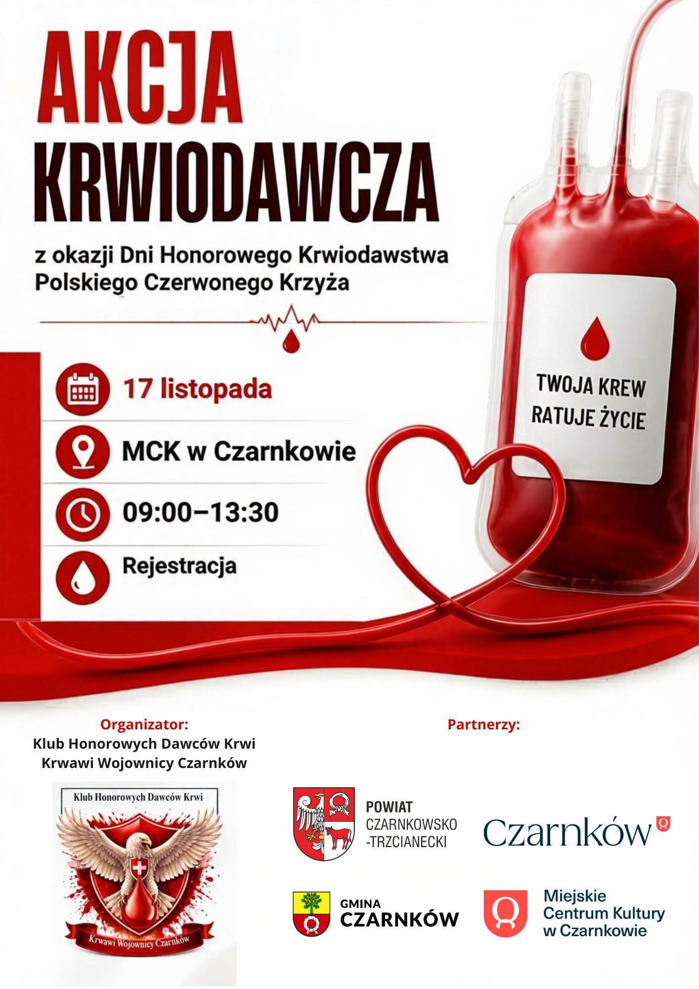 AKCJA KRWIODAWCZA z&nbsp;okazji Dni Honorowego Krwiodawstwa Polskiego Czerwonego Krzyża CO 17 listopada MCK w&nbsp;Czarnkowie 09:00-13:30 Rejestracja Organizator: Klub Honorowych Dawc&oacute;w Krwi Krwawi Wojownicy Czarnk&oacute;w Klub Honorowych Dawc&oacute;w Krwi Krwawi Wojownicy Czarnk&oacute;w TWOJA KREW RATUJE ŻYCIE Partnerzy: POWIAT CZARNKOWSKO -TRZCIANECKI Czarnk&oacute;w CZARNK&Oacute;W  Miejskie Centrum Kultury w&nbsp;Czarnkowie