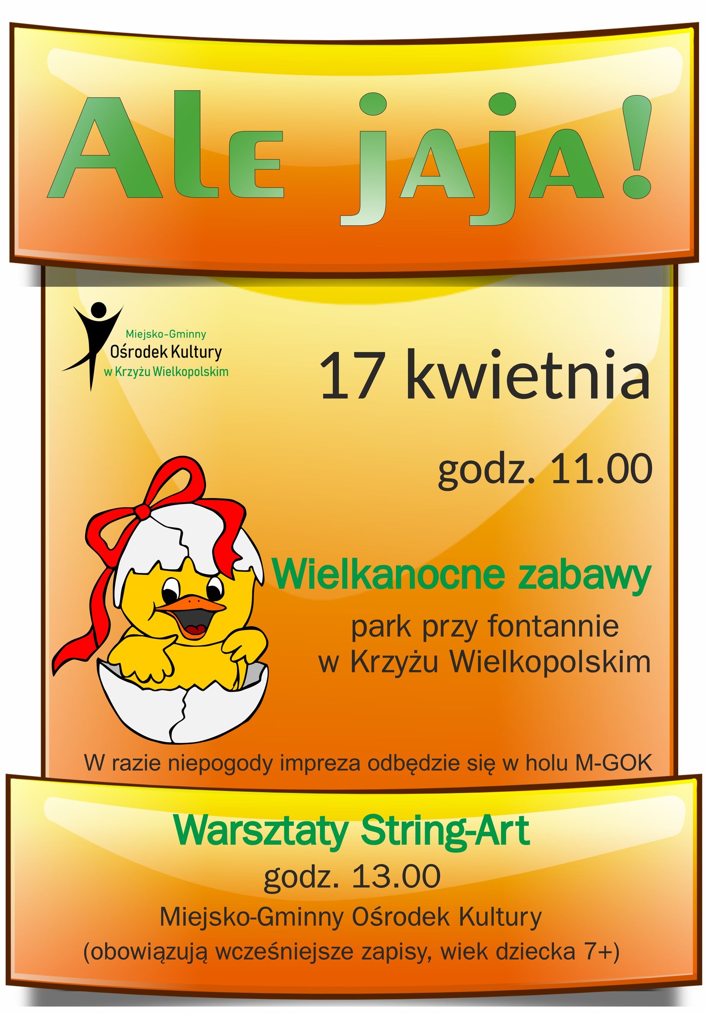 Ale jaja! Miejsko-Gminny Ośrodek Kultury w Krzyżu Wielkopolskim 17 kwietnia godz. 11.00 Wielkanocne zabawy park przy fontannie w Krzyżu Wielkopolskim W razie niepogody impreza odbędzie się w holu M-GOK Warsztaty String-Art godz. 13.00 Miejsko-Gminny Ośrodek Kultury (obowiązują wcześniejsze zapisy, wiek dziecka 7+)