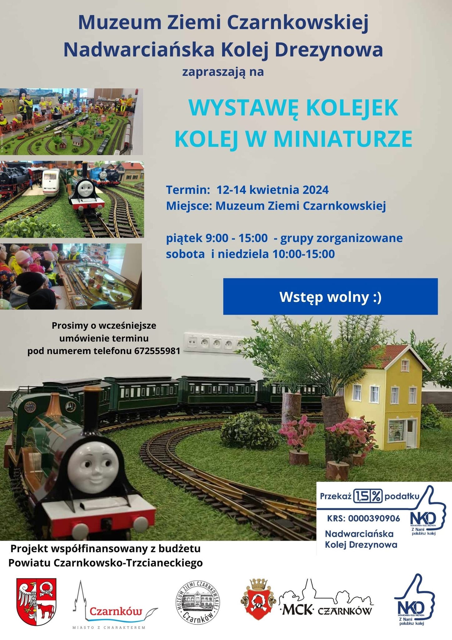 Muzeum Ziemi Czarnkowskiej Nadwarciańska Kolej Drezynowa zapraszają na&nbsp;WYSTAWĘ KOLEJEK - KOLEJ W MINIATURZE Termin: 12-14 kwietnia 2024 Miejsce: Muzeum Ziemi Czarnkowskiej piątek 9:00 - 15:00 - grupy zorganizowane sobota i&nbsp;niedziela 10:00-15:00 Prosimy o&nbsp;wcześniejsze um&oacute;wienie terminu pod numerem telefonu 672555981 Wstęp wolny :) Przekaż 1,5% podatku KRS: 0000390906 NKD Nadwarciańska Kolej Drezynowa NKD NADWARCIAŃSKA KOLEJ DREZYNOWA Z Nami polubisz kolej Projekt wsp&oacute;łfinansowany z&nbsp;budżetu Powiatu Czarnkowsko-Trzcianeckiego Czarnk&oacute;w MIASTO Z CHARAKTEREM MUZEUM ZIEMI CZARNKOWSKIEJ Czarnk&oacute;w MCK CZARNK&Oacute;W