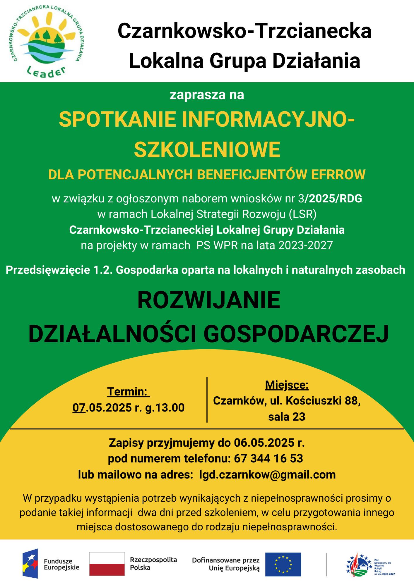 CZARNKOWSKO-TRZCIANECKA LOKALNA GRUPA DZIAŁANIA zaprasza na&nbsp;SPOTKANIE INFORMACYJNO-SZKOLENIOWE DLA POTENCJALNYCH BENEFICJENT&Oacute;W EFRROW w&nbsp;związku z&nbsp;ogłoszonym naborem wniosk&oacute;w nr 2/2025/PD w&nbsp;ramach Lokalnej Strategii Rozwoju (LSR) Czarnkowsko-Trzcianeckiej Lokalnej Grupy Działania na&nbsp;projekty w&nbsp;ramach PS WPR na&nbsp;lata 2023-2027 Przedsięwzięcie 1.2. Gospodarka oparta na&nbsp;lokalnych i&nbsp;naturalnych zasobach START DZIAŁALNOŚCI GOSPODARCZEJ Termin: 07.05.2025 r. g.13.00 Miejsce: Czarnk&oacute;w, ul. Kościuszki 88, sala 23 Zapisy przyjmujemy do 05.05.2025 r. pod numerem telefonu: 67 344 16 53 lub&nbsp;mailowo na&nbsp;adres: Igd.czarnkow@gmail.com W przypadku wystąpienia potrzeb wynikających z&nbsp;niepełnosprawności prosimy o&nbsp;podanie takiej informacji dwa dni przed szkoleniem, w&nbsp;celu przygotowania innego miejsca dostosowanego do rodzaju niepełnosprawności. Fundusze Europejskie Rzeczpospolita Polska Dofinansowane przez Unię Europejską Plan Strategiczny dla Wsp&oacute;lnej Polityki Rolnej na&nbsp;lata 2023-2027