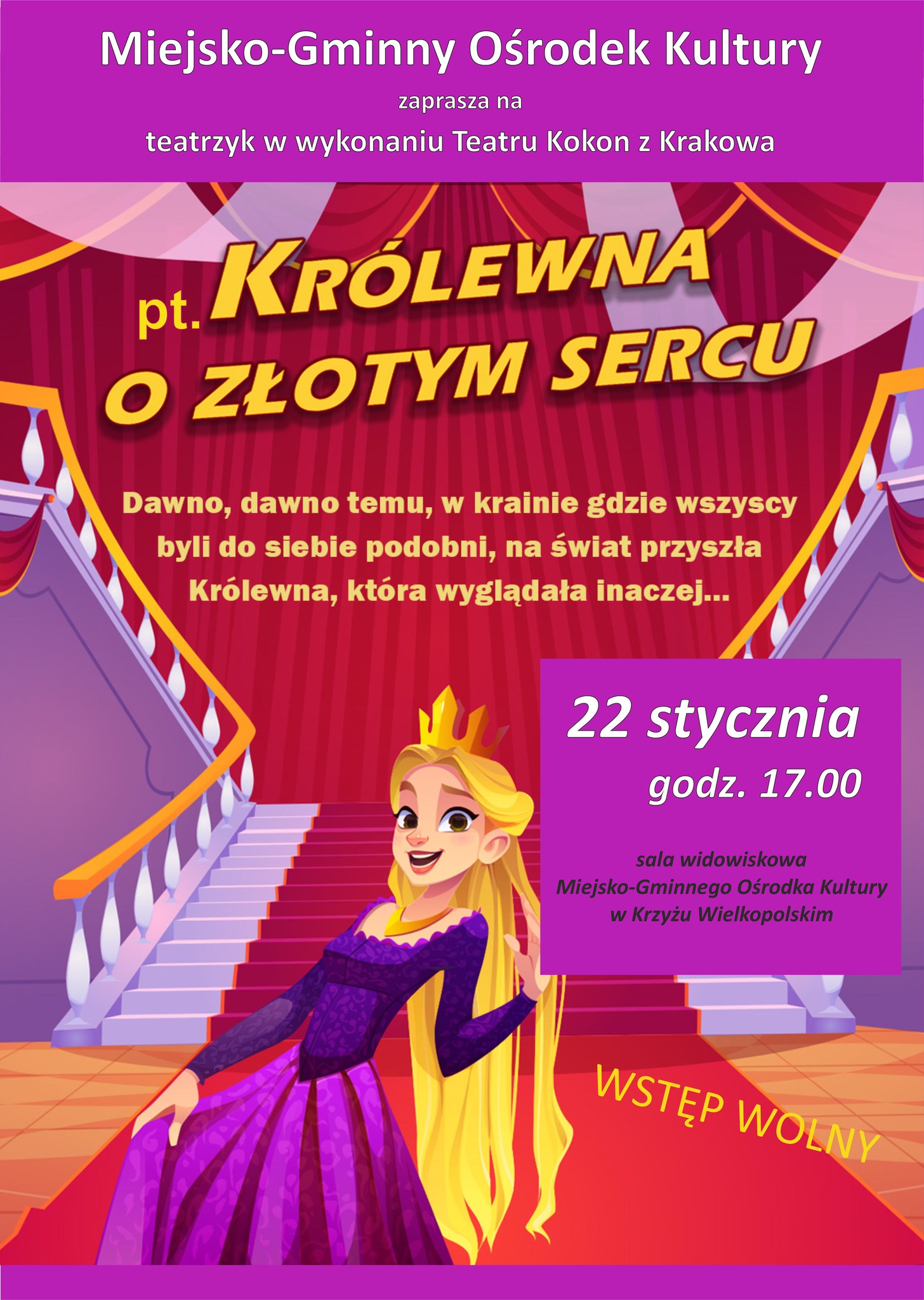 Miejsko-Gminny Ośrodek Kultury zaprasza na&nbsp;teatrzyk w&nbsp;wykonaniu Teatru Kokon z&nbsp;Krakowa pt. KR&Oacute;LEWNA O ZŁOTYM SERCU Dawno, dawno temu, w&nbsp;krainie gdzie wszyscy byli do siebie podobni, na&nbsp;świat przyszła Kr&oacute;lewna, kt&oacute;ra wyglądała inaczej... 22 stycznia godz. 17.00 sala widowiskowa Miejsko-Gminnego Ośrodka Kultury w&nbsp;Krzyżu Wielkopolskim WSTĘP WOLNY