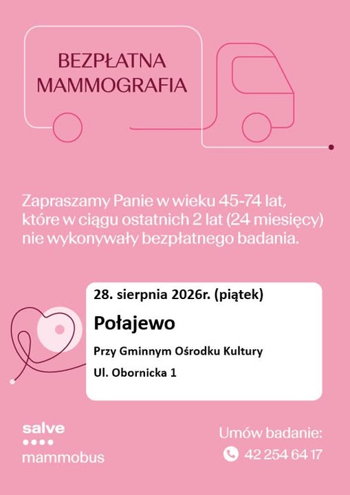 BEZPŁATNA MAMMOGRAFIA Zapraszamy Panie w&nbsp;wieku 45-74 lat, kt&oacute;re w&nbsp;ciągu ostatnich 2 lat (24 miesięcy) nie wykonywały bezpłatnego badania. salve 28. sierpnia 2026r. (piątek) Połajewo Przy Gminnym Ośrodku Kultury Ul. Obornicka 1 mammobus Um&oacute;w badanie: 42 254 64 17