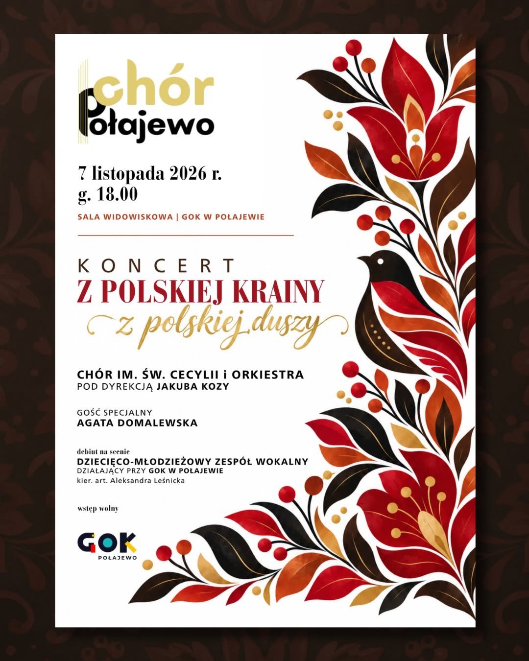 ch&oacute;r Połajewo 7 listopada 2026 r. g. 18.00 SALA WIDOWISKOWA | GOK W POŁAJEWIE KONCERT Z POLSKIEJ KRAINY Cz polskiej duszy CH&Oacute;R IM. ŚW. CECYLII i&nbsp;ORKIESTRA POD DYREKCJĄ JAKUBA KOZY GOŚĆ SPECJALNY AGATA DOMALEWSKA debiut na&nbsp;scenie DZIECIĘCO-MŁODZIEŻOWY ZESP&Oacute;Ł WOKALNY DZIAŁAJĄCY PRZY GOK W POŁAJEWIE kier. art. Aleksandra Leśnicka wstęp wolny GOK POŁAJEWO