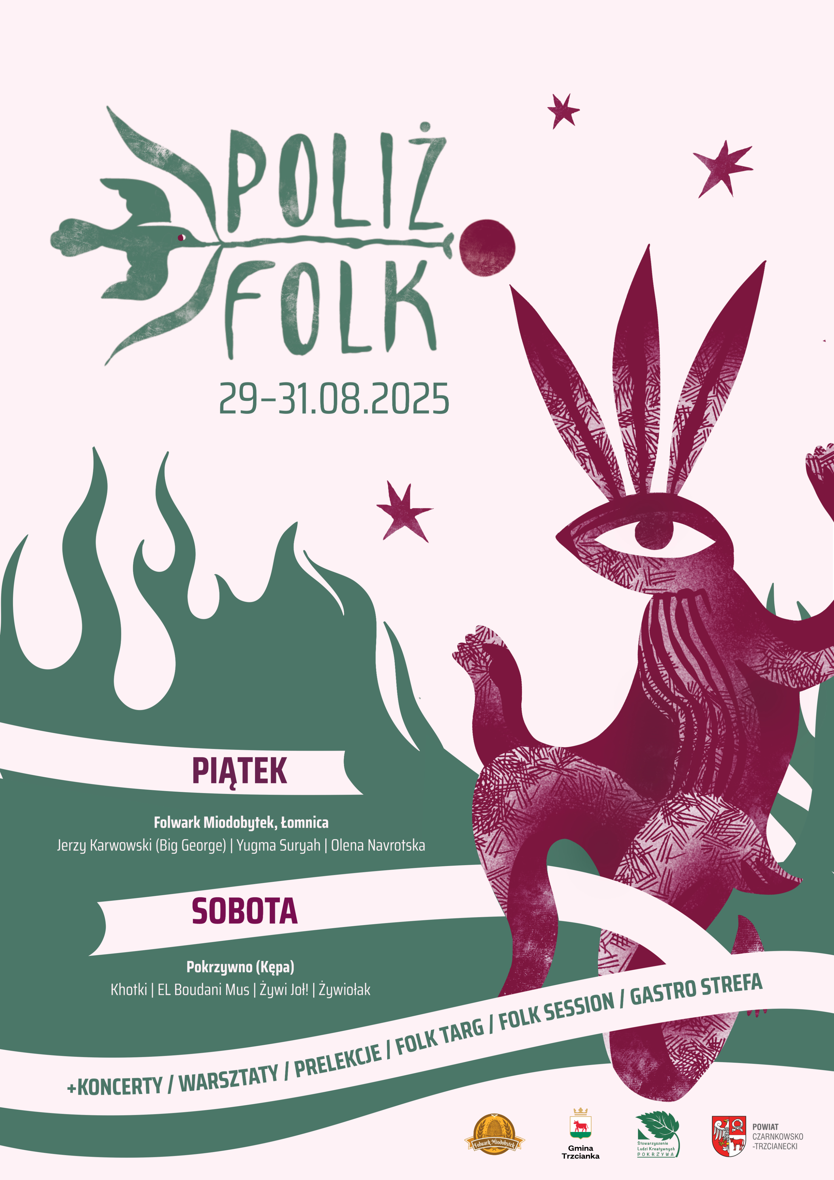 POLIZ FOLK 29-31.08.2025 PIĄTEK Folwark Miodobytek, Łomnica Jerzy Karwowski (Big George) | Yugma Suryah | Olena Navrotska SOBOTA Pokrzywno (Kępa) Khotki | EL Boudani Mus | Żywi Joł! | Żywiołak +KONCERTY / WARSZTATY / PRELEKCJE / FOLK TARG / FOLK SESSION / GASTRO STREFA Folwark Miodobytek Gmina Trzcianka Stowarzyszenie Ludzi Kreatywnych POKRZYWA POWIAT CZARNKOWSKO -TRZCIANECKI