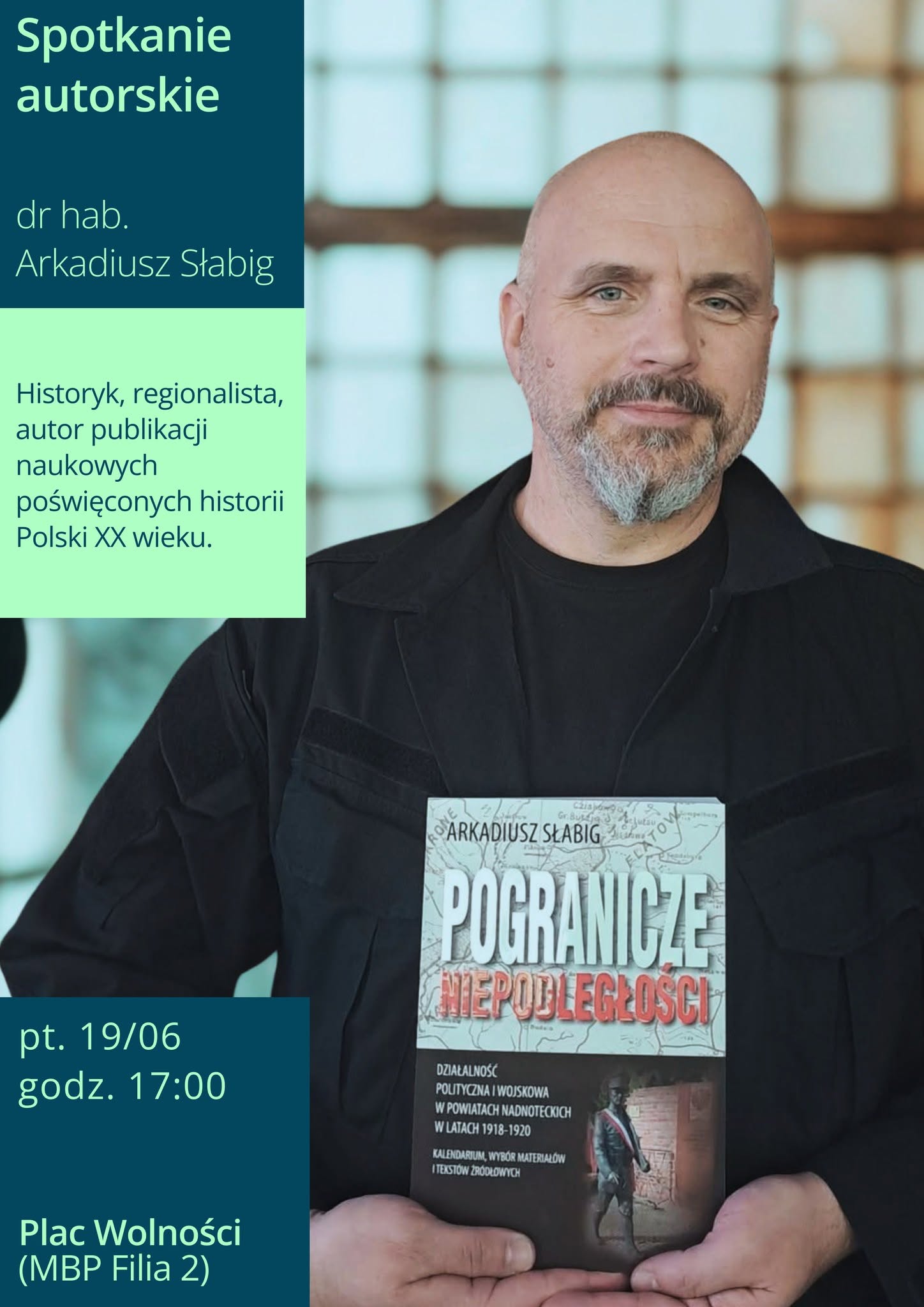 Spotkanie autorskie dr hab. Arkadiusz Słabig Historyk, regionalista, autor publikacji naukowych poświęconych historii Polski XX wieku. RONE Gr.Busa ARKADIUSZ SŁABIG FLATOV POGRANICZE HIEPODLEGŁOŚCI pt. 19/06 godz. 17:00 DZIAŁALNOŚĆ POLITYCZNA I WOJSKOWA W POWIATACH NADNOTECKICH W LATACH 1918-1920 KALENDARIUM, WYB&Oacute;R MATERIAŁ&Oacute;W I TEKST&Oacute;W ŹR&Oacute;DŁOWYCH Plac Wolności (MBP Filia 2)