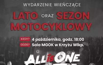 Na jesienny koncert z ALLisONE zapraszają: PL PCT RIDERS Miejsko-Gminny Ośrodek Kultury w Krzyżu Wlkp. WYDARZENIE WIEŃCZĄCE LATO ORAZ SEZON MOTOCYKLOWY KIEDY? 4 października, godz. 18:00 GDZIE? Sala MGOK w Krzyżu Wlkp. wstęp wolny!